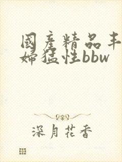 国产精品丰满熟妇猛性bbw