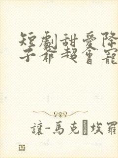 短剧甜爱降临太子爷超会宠免费观看