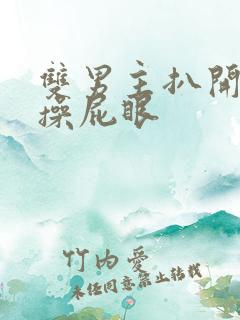 双男主扒开屁股操屁眼