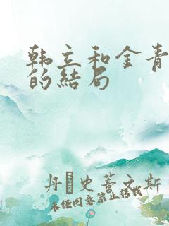 韩立和金青最后的结局