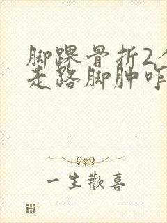 脚踝骨折2个月走路脚肿咋办