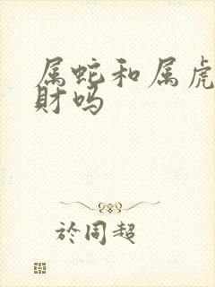 属蛇和属虎的合财吗