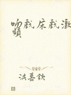 吻戏床戏激烈视频