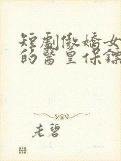 短剧傲娇女总裁的医皇保镖免费观看