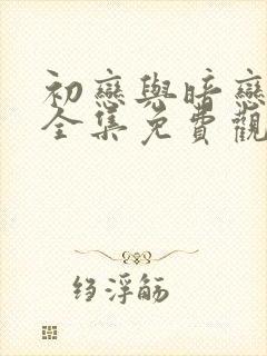 初恋与暗恋动漫全集免费观看高清