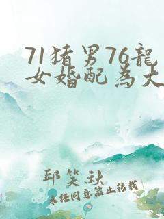 71猪男76龙女婚配为大忌