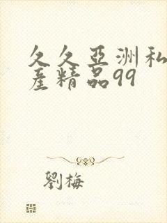 久久亚洲私人国产精品99