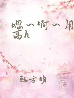 嗯～啊～用力～高h