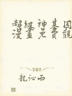超级神基因动态漫画免费观看
