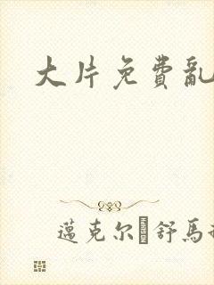 大片免费乱淫