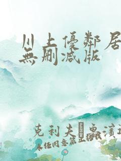川上优邻居人妻无删减版