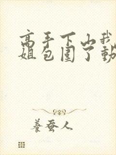 高手下山我被师姐包围了动漫免费观看