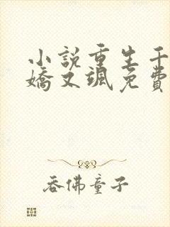 小说重生千金又娇又飒免费阅读