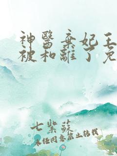 神医弃妃王爷又被和离了免费