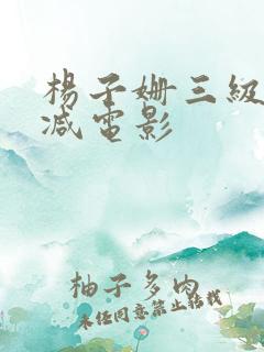 杨子姗三级无删减电影