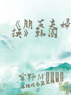 《朋友夫妇:交换》韩国