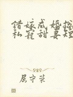 错嫁成婚总裁的私宠甜妻短剧播放