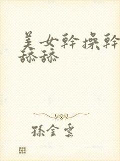 美女干操干操舔舔舔