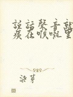 说话声音就像有痰在喉咙里一样