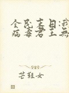 全民末日:我,病毒君王无删节