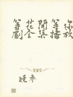 等花开等你来短剧全集播放