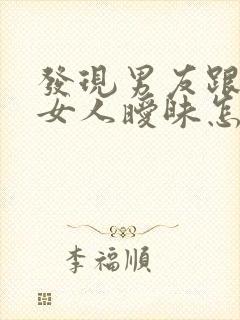 发现男友跟别的女人暧昧怎么办