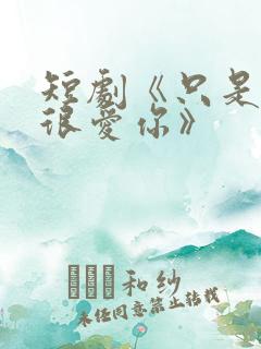 短剧《只是一直很爱你》