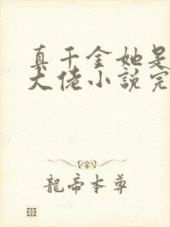 真千金她是全能大佬小说完整版本