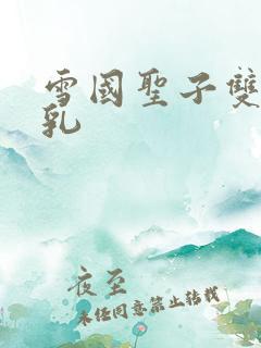 雪国圣子双性产乳