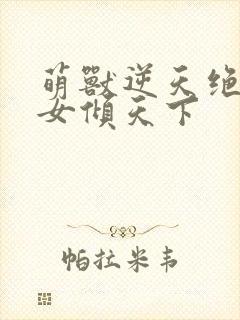 萌兽逆天绝世妖女倾天下