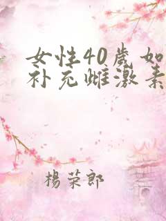 女性40岁如何补充雌激素