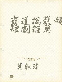 霸道总裁超甜的短剧推荐
