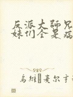 反派大师兄,师妹们全是病娇漫画
