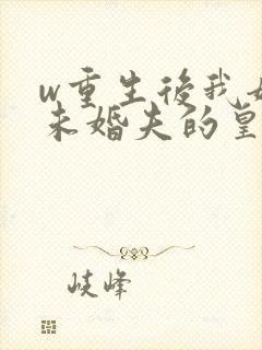 w重生后我嫁了未婚夫的皇叔》
