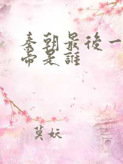 秦朝最后一位皇帝是谁