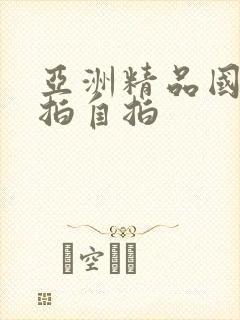 亚洲精品国产偷拍自拍