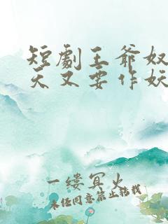 短剧王爷奴婢今天又要作妖了免费观