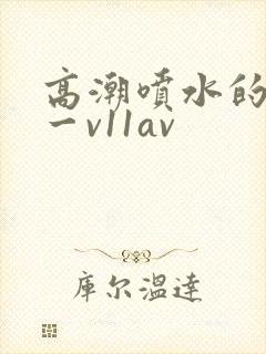高潮喷水的合集一v11av