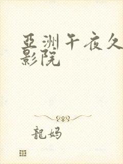 亚洲午夜久久久影院 亚洲午夜久久久影院