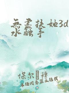 无尽扶她3d喷水触手