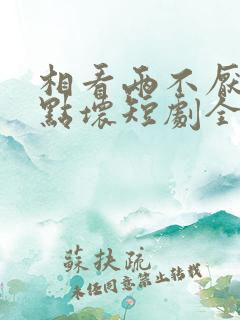 相看两不厌之有点坏短剧全集
