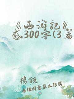 《西游记》读后感300字(3篇)