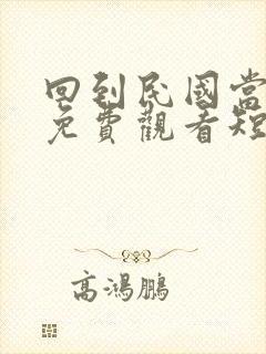 回到民国当少帅免费观看短剧