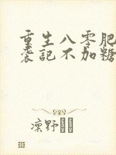 重生八零肥妻逆袭记不加糖的奶咖