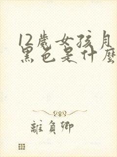 12岁女孩月经黑色是什么原因