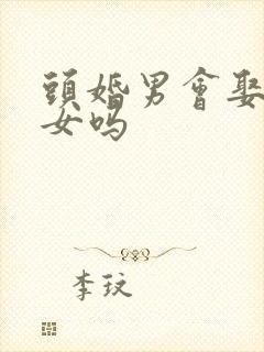 头婚男会娶二婚女吗