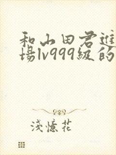 和山田君进行一场lv999级的恋爱动漫