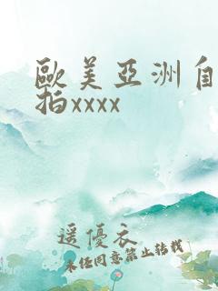 欧美亚洲自拍偷拍xxxx 欧美亚洲自拍偷拍xxxx