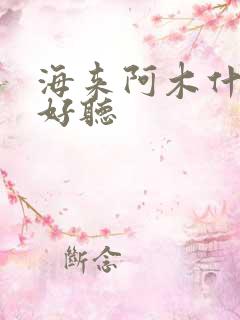 海来阿木什么歌好听 海来阿木什么歌好听