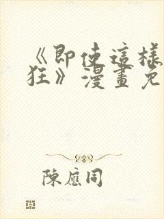 《即使这样很疯狂》漫画免费阅读
